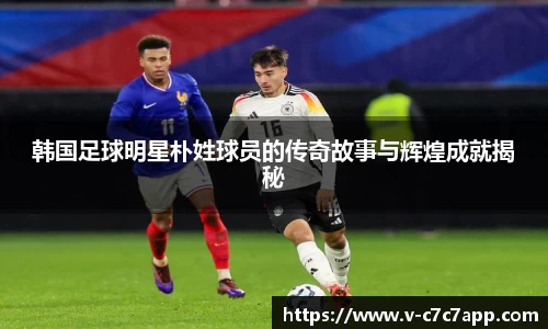 韩国足球明星朴姓球员的传奇故事与辉煌成就揭秘