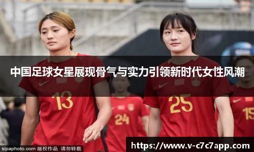 中国足球女星展现骨气与实力引领新时代女性风潮